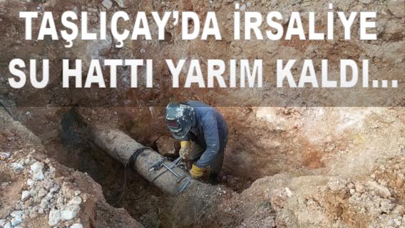 TAŞLIÇAY’DA İRSALİYE SU HATTI YARIM KALDI