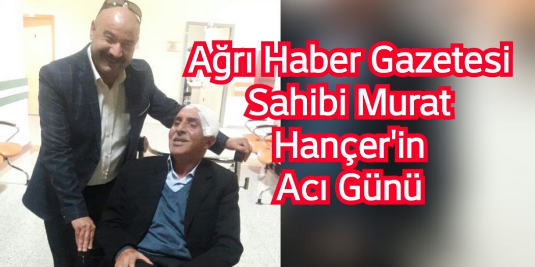 Ağrı Haber Gazetesi Sahibi Murat Hançer’in Acı Günü