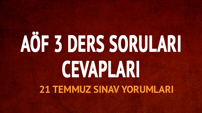 AÖF 3 ders soruları cevapları ne zaman açıklanır? 21 Temmuz 2018 AÖF üç ders sınavı yorumları