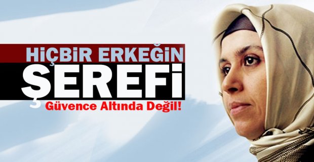 Hiçbir erkeğin şerefi güvence altında değil!